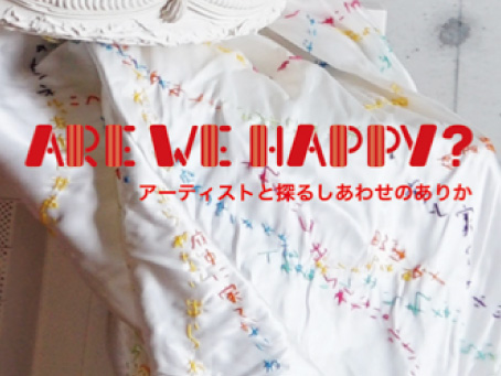 企画展「ARE WE HAPPY?」～ アーティストと探るしあわせのありか ～